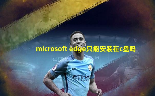 microsoft edge只能安装在c盘吗